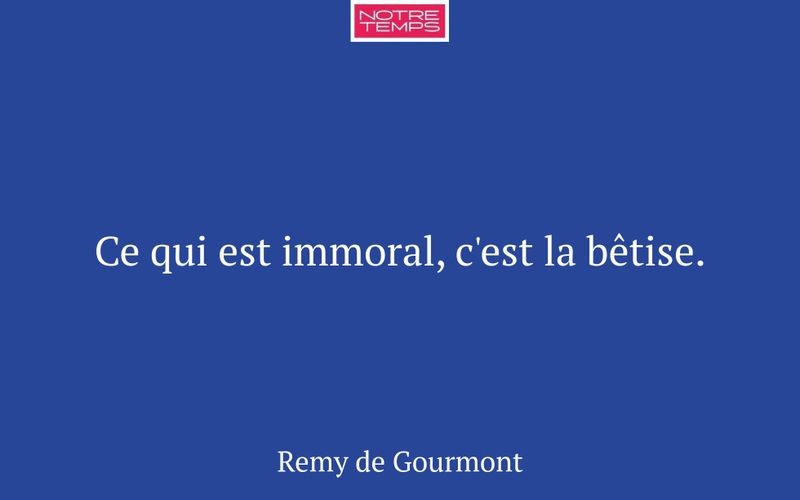 Ce qui est immoral, c'est la bêtise.
