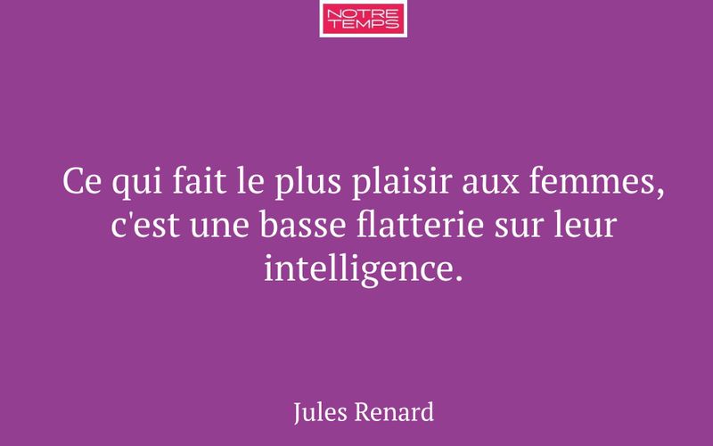 Ce qui fait le plus plaisir aux femmes, c'est une basse flatterie sur leur intelligence.