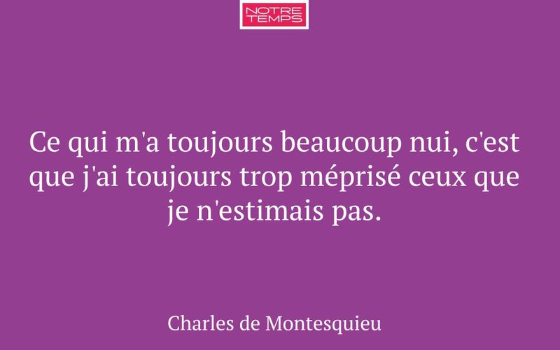 Ce qui m'a toujours beaucoup nui, c'est que j'ai toujours trop méprisé ceux que je n'estimais pas.