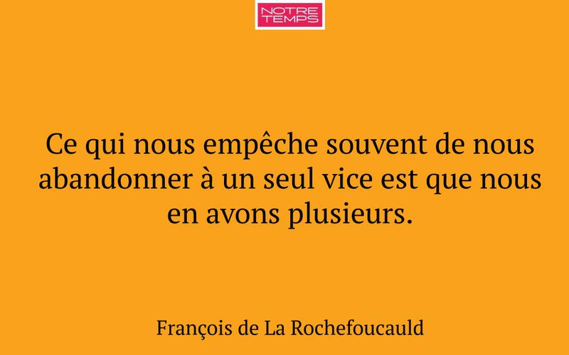Ce qui nous empêche souvent de nous abandonner à un seul vice est que nous en avons plusieurs.