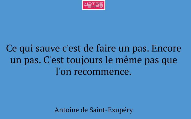 Ce qui sauve c'est de faire un pas. Encore un pas. C'est toujours le même pas que l'on recommence.