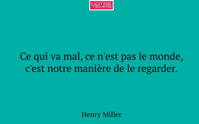 Ce qui va mal, ce n'est pas le monde, c'est notre manière de le regarder.