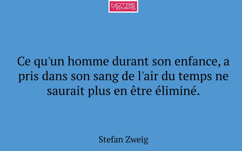 Ce qu'un homme durant son enfance, a pris dans son sang de l'air du temps ne saurait plus en être éliminé.