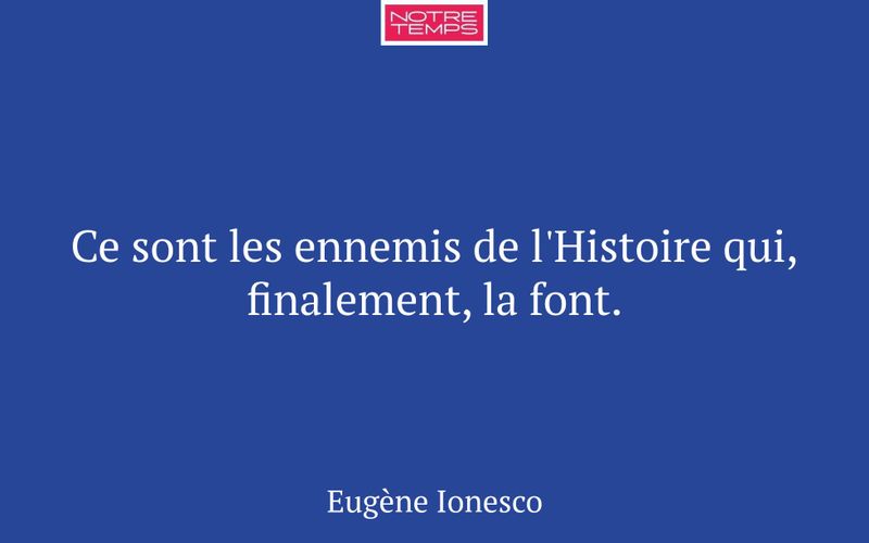 Ce sont les ennemis de l'Histoire qui, finalement, la font.