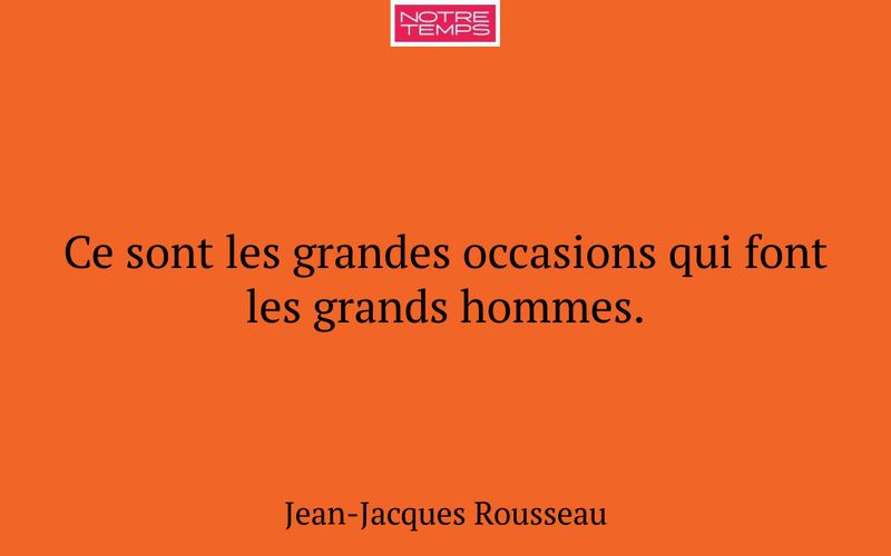 Ce sont les grandes occasions qui font les grands hommes.