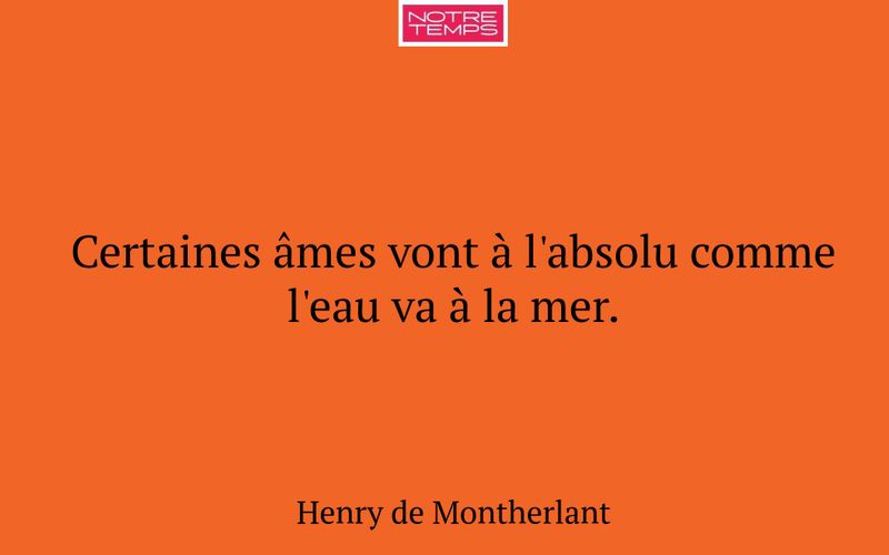 Certaines âmes vont à l'absolu comme l'eau va à la mer.