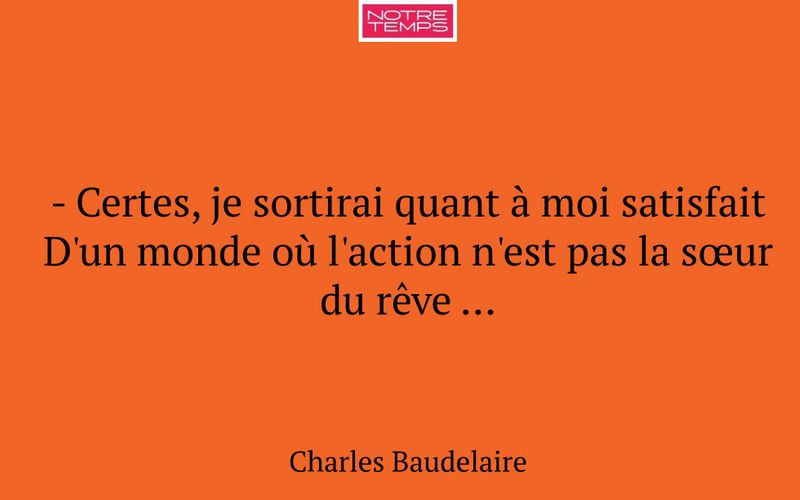 - Certes, je sortirai quant à moi satisfait D'un monde où l'action n'est pas la sœur du rêve …