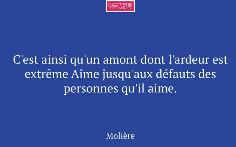 C'est ainsi qu'un amont dont l'ardeur est extrême Aime jusqu'aux défauts des personnes qu'il aime.