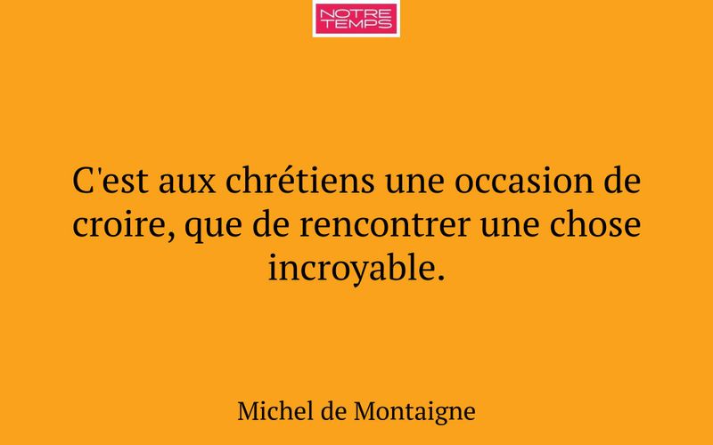 C'est aux chrétiens une occasion de croire, que de rencontrer une chose incroyable.
