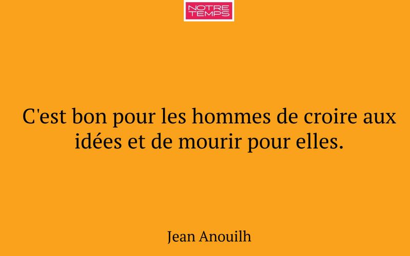 C'est bon pour les hommes de croire aux idées et de mourir pour elles.