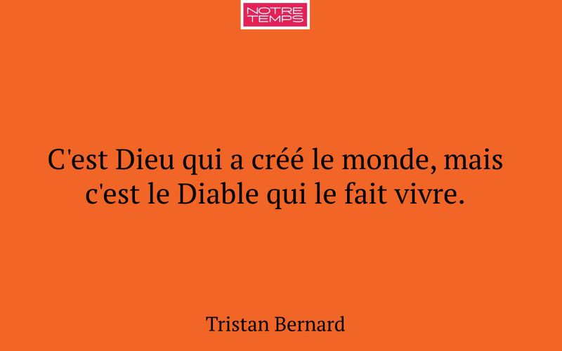 C'est Dieu qui a créé le monde, mais c'est le Diable qui le fait vivre.