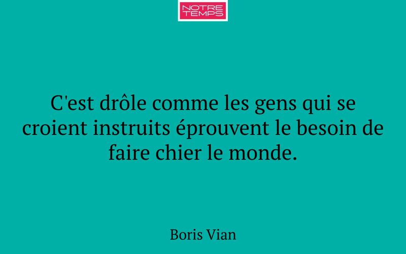 C'est drôle comme les gens qui se croient instruits éprouvent le besoin de faire chier le monde.