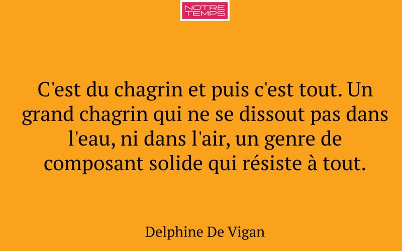 C'est du chagrin et puis c'est tout. Un grand chagrin qui ne se dissout pas dans l'eau, ni dans l'air, un genre de composant solide qui résiste à tout.