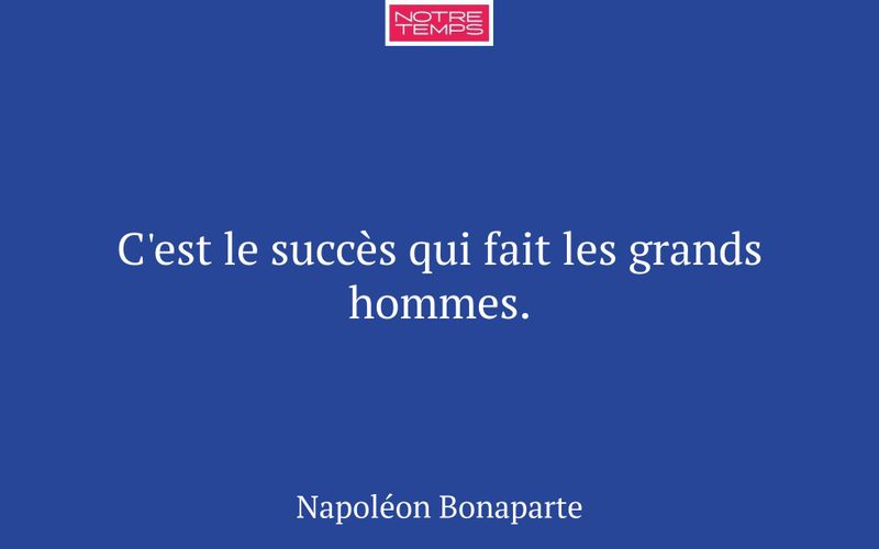 C'est le succès qui fait les grands hommes.