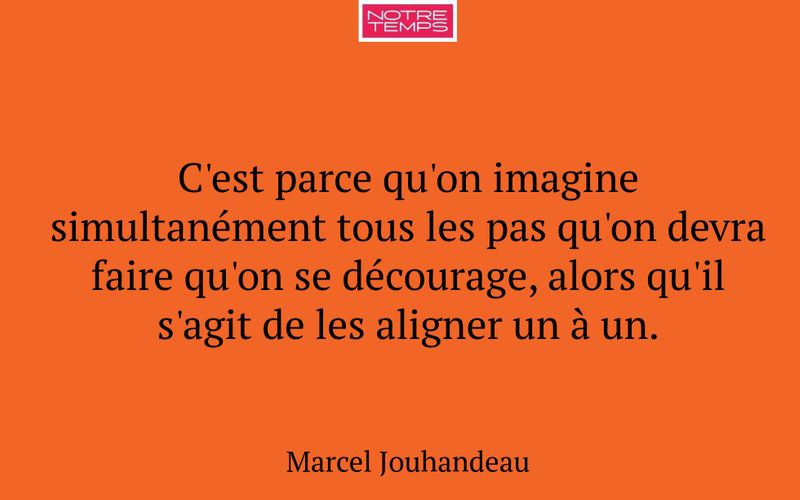 C'est parce qu'on imagine simultanément tous les pas qu'on devra faire qu'on se décourage, alors qu'il s'agit de les aligner un à un.