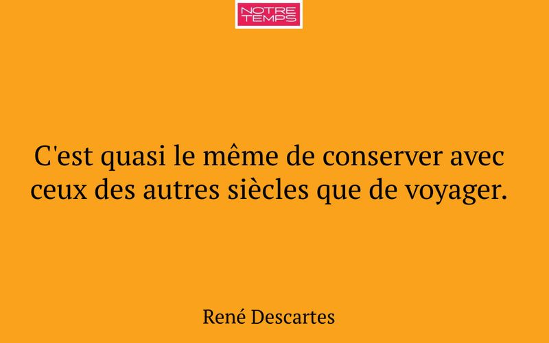 C'est quasi le même de conserver avec ceux des autres siècles que de voyager.