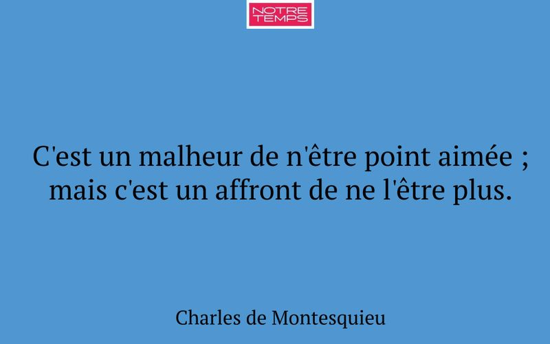C'est un malheur de n'être point aimée ; mais c'est un affront de ne l'être plus.