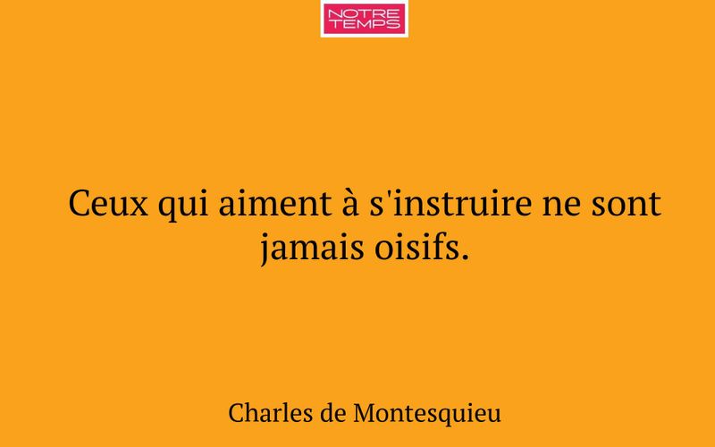 Ceux qui aiment à s'instruire ne sont jamais oisifs.