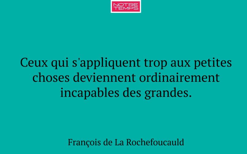 Ceux qui s'appliquent trop aux petites choses deviennent ordinairement incapables des grandes.