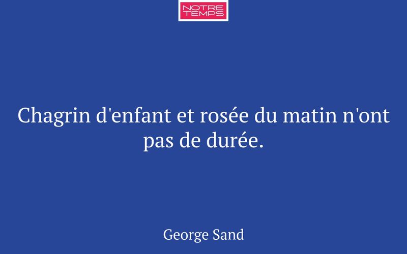 Chagrin d'enfant et rosée du matin n'ont pas de durée.