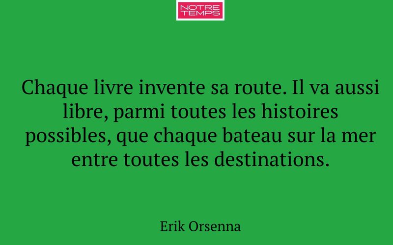 Chaque livre invente sa route. Il va aussi libre, parmi toutes les histoires possibles, que chaque bateau sur la mer entre toutes les destinations.
