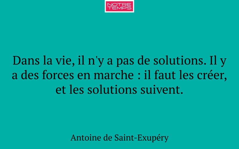 Dans la vie, il n'y a pas de solutions. Il y a des forces en marche : il faut les créer, et les solutions suivent.