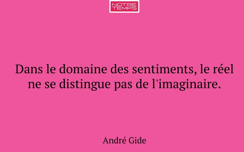 Dans le domaine des sentiments, le réel ne se distingue pas de l'imaginaire.