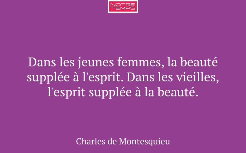 Dans les jeunes femmes, la beauté supplée à l'esprit. Dans les vieilles, l'esprit supplée à la beauté.