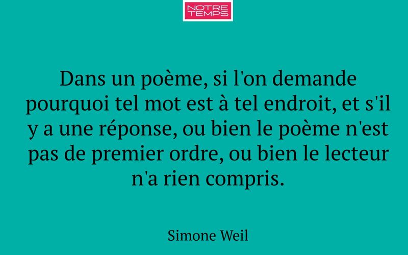 Dans un poème, si l'on demande pourquoi tel mot est à tel endroit, et s'il y a une réponse, ou bien le poème n'est pas de premier ordre, ou bien le lecteur n'a rien compris.