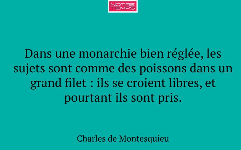 Dans une monarchie bien réglée, les sujets sont comme des poissons dans un grand filet : ils se croient libres, et pourtant ils sont pris.
