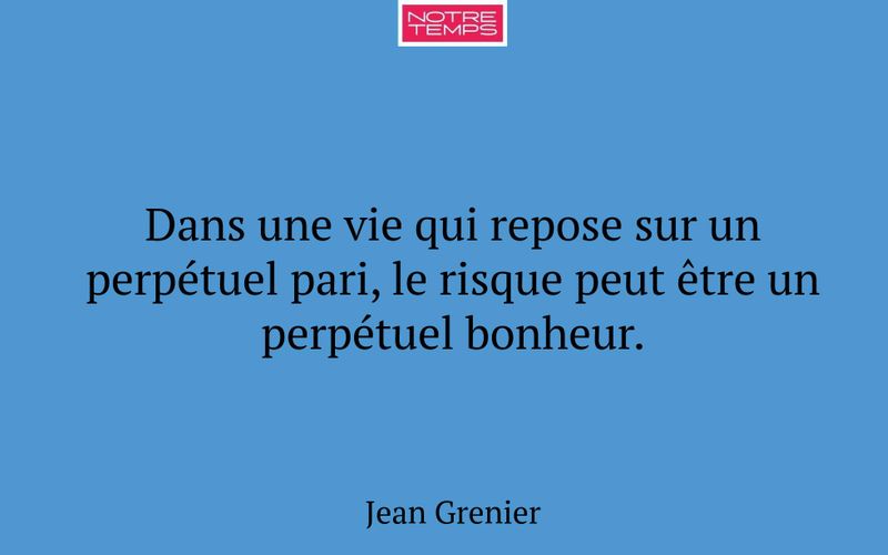 Dans une vie qui repose sur un perpétuel pari, le risque peut être un perpétuel bonheur.