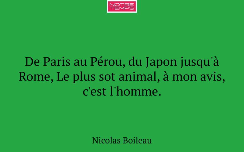 De Paris au Pérou, du Japon jusqu'à Rome, Le plus sot animal, à mon avis, c'est l'homme.