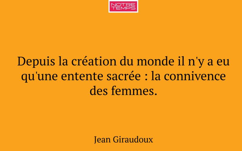Depuis la création du monde il n'y a eu qu'une entente sacrée : la connivence des femmes.