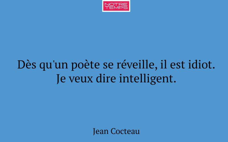 Dès qu'un poète se réveille, il est idiot. Je veux dire intelligent.