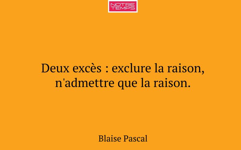 Deux excès : exclure la raison, n'admettre que la raison.