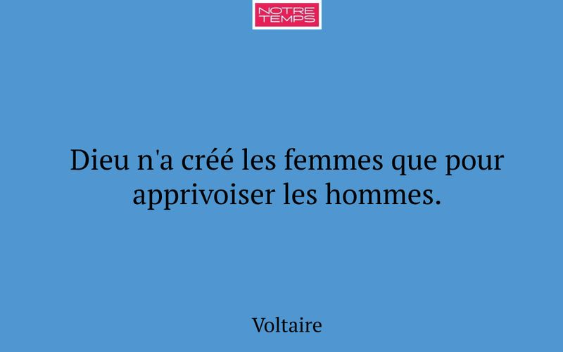 Dieu n'a créé les femmes que pour apprivoiser les hommes.