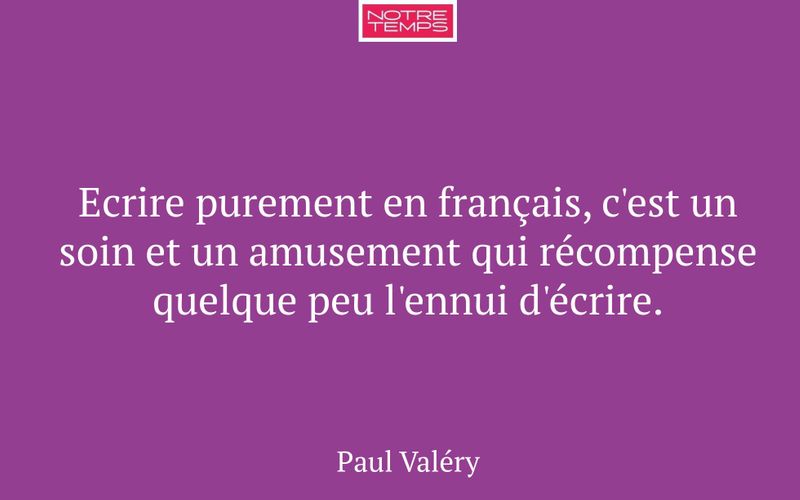 Ecrire purement en français, c'est un soin et un amusement qui récompense quelque peu l'ennui d'écrire.