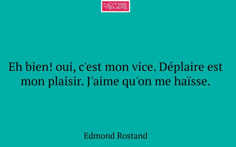 Eh bien! oui, c'est mon vice. Déplaire est mon plaisir. J'aime qu'on me haïsse.