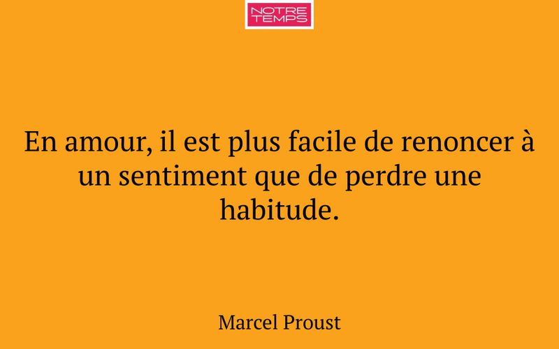 En amour, il est plus facile de renoncer à un sentiment que de perdre une habitude.