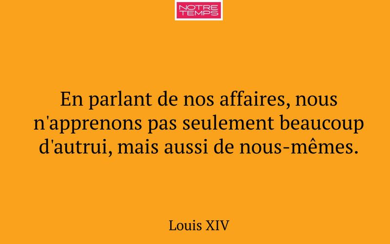 En parlant de nos affaires, nous n'apprenons pas seulement beaucoup d'autrui, mais aussi de nous-mêmes.