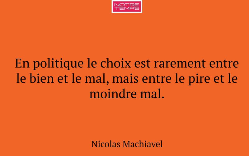 En politique le choix est rarement entre le bien et le mal, mais entre le pire et le moindre mal.