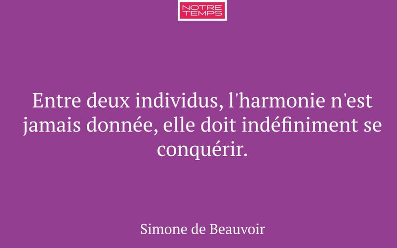 Entre deux individus, l'harmonie n'est jamais donnée, elle doit indéfiniment se conquérir.