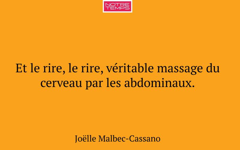 Et le rire, le rire, véritable massage du cerveau par les abdominaux.