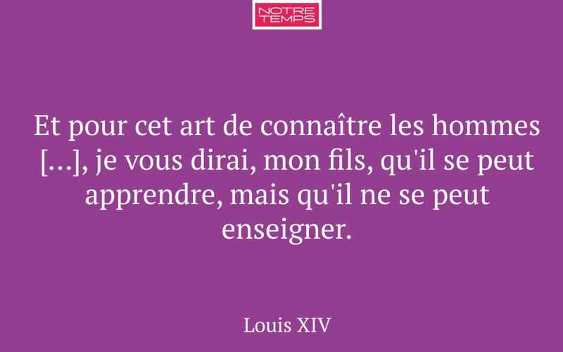 Et pour cet art de connaître les hommes […], je vous dirai, mon fils, qu'il se peut apprendre, mais qu'il ne se peut enseigner.