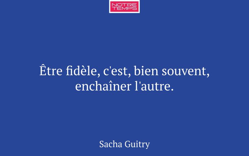 Être fidèle, c'est, bien souvent, enchaîner l'autre.