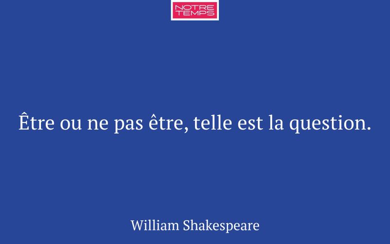 Être ou ne pas être, telle est la question.