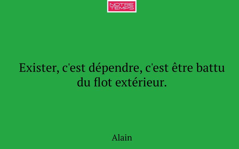 Exister, c'est dépendre, c'est être battu du flot extérieur.