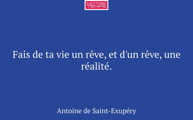 Fais de ta vie un rêve, et d'un rêve, une réalité.