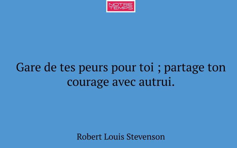 Gare de tes peurs pour toi ; partage ton courage avec autrui.