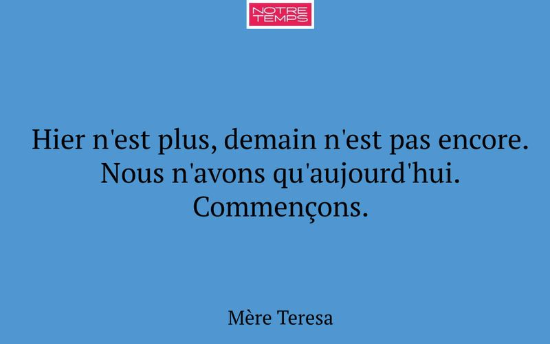 Hier n'est plus, demain n'est pas encore. Nous n'avons qu'aujourd'hui. Commençons.